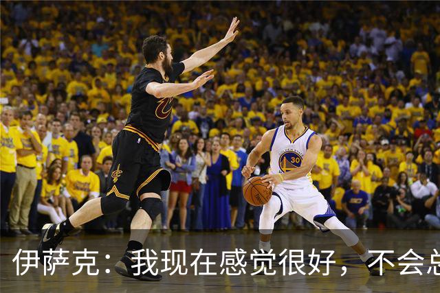 伊萨克：我现在感觉很好，不会总去回想过去那些艰难经历