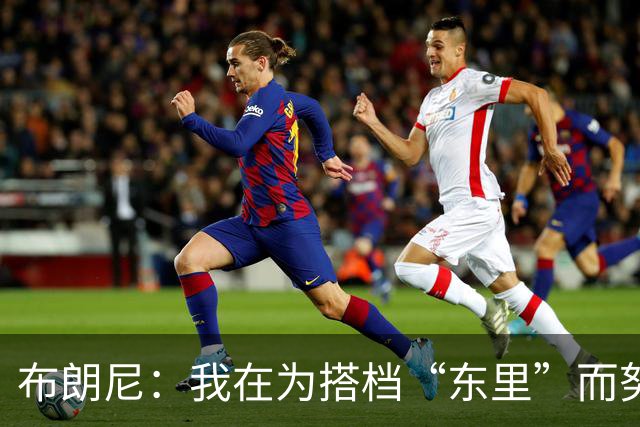 布朗尼：我在为搭档“东里”而努力进步 并以成为全能球员为荣