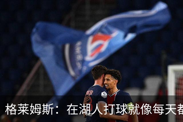 格莱姆斯：在湖人打球就像每天都在考试