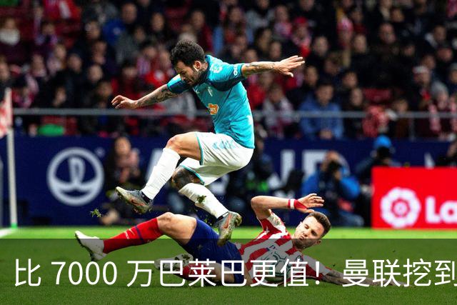 比 7000 万巴莱巴更值！曼联挖到真核！18 岁天才锁定新卡塞米罗