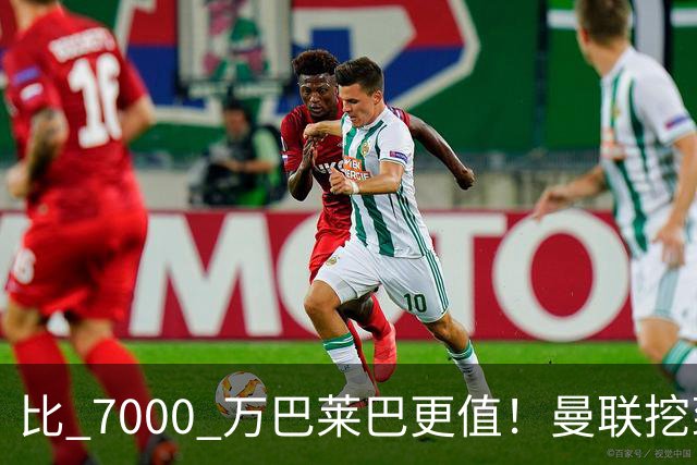 比 7000 万巴莱巴更值！曼联挖到真核！18 岁天才锁定新卡塞米罗