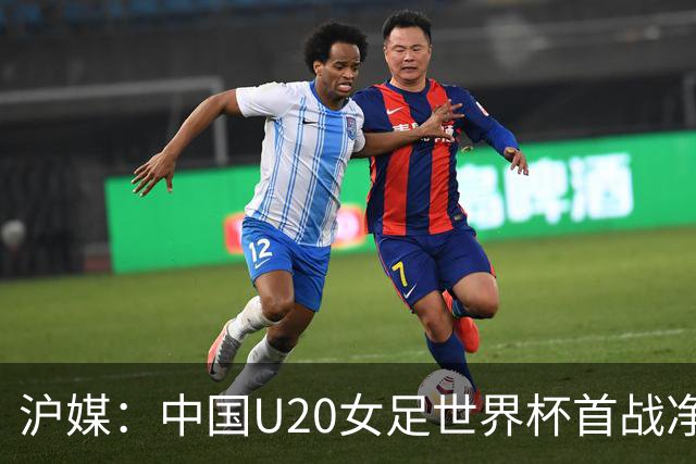 沪媒：中国U20女足世界杯首战净胜球不足恐为出线埋下隐患