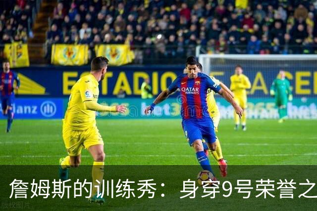 詹姆斯的训练秀：身穿9号荣誉之战