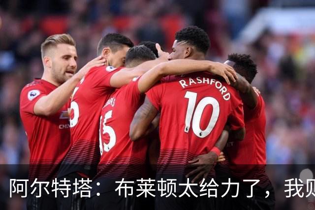 阿尔特塔：布莱顿太给力了，我则是忙着自责